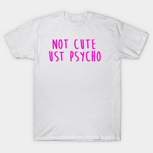 Not Cute Just Psycho T-Shirt by hothippo